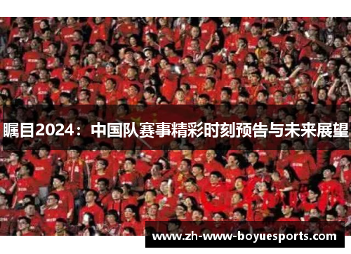 瞩目2024：中国队赛事精彩时刻预告与未来展望