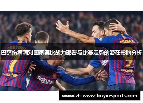 巴萨伤病潮对国家德比战力部署与比赛走势的潜在影响分析
