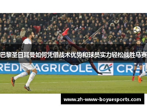 巴黎圣日耳曼如何凭借战术优势和球员实力轻松战胜马赛