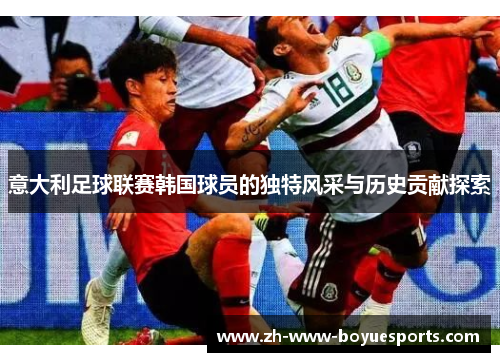 意大利足球联赛韩国球员的独特风采与历史贡献探索 意大利足球联赛韩国球员的独特风采与历史贡献探索