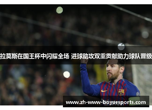 拉莫斯在国王杯中闪耀全场 进球助攻双重贡献助力球队晋级 拉莫斯在国王杯中闪耀全场 进球助攻双重贡献助力球队晋级