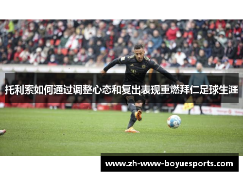 托利索如何通过调整心态和复出表现重燃拜仁足球生涯 托利索如何通过调整心态和复出表现重燃拜仁足球生涯