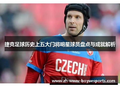 捷克足球历史上五大门将明星球员盘点与成就解析