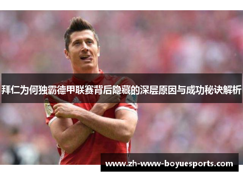 拜仁为何独霸德甲联赛背后隐藏的深层原因与成功秘诀解析 拜仁为何独霸德甲联赛背后隐藏的深层原因与成功秘诀解析