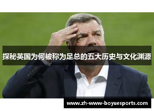 探秘英国为何被称为足总的五大历史与文化渊源 探秘英国为何被称为足总的五大历史与文化渊源