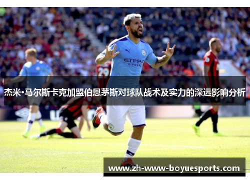 杰米·马尔斯卡克加盟伯恩茅斯对球队战术及实力的深远影响分析