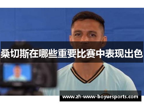 桑切斯在哪些重要比赛中表现出色