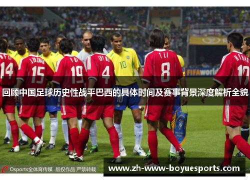 回顾中国足球历史性战平巴西的具体时间及赛事背景深度解析全貌 回顾中国足球历史性战平巴西的具体时间及赛事背景深度解析全貌