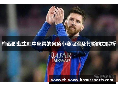 梅西职业生涯中赢得的各项小赛冠军及其影响力解析 梅西职业生涯中赢得的各项小赛冠军及其影响力解析