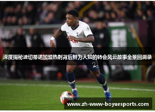 深度揭秘波切蒂诺加盟热刺背后鲜为人知的转会风云故事全景回溯录 深度揭秘波切蒂诺加盟热刺背后鲜为人知的转会风云故事全景回溯录
