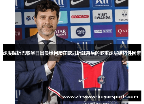 深度解析巴黎圣日耳曼缘何屡在欧冠折戟背后的多重深层结构性因素 深度解析巴黎圣日耳曼缘何屡在欧冠折戟背后的多重深层结构性因素
