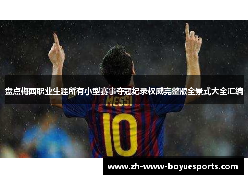 盘点梅西职业生涯所有小型赛事夺冠纪录权威完整版全景式大全汇编