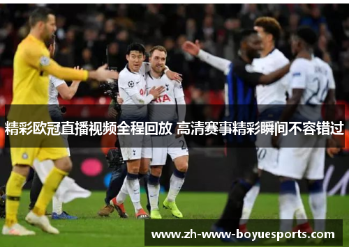 精彩欧冠直播视频全程回放 高清赛事精彩瞬间不容错过