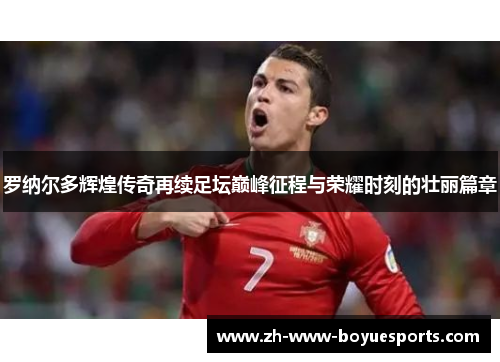 罗纳尔多辉煌传奇再续足坛巅峰征程与荣耀时刻的壮丽篇章