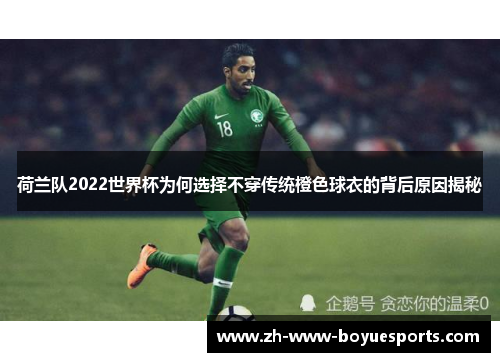 荷兰队2022世界杯为何选择不穿传统橙色球衣的背后原因揭秘