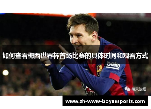如何查看梅西世界杯首场比赛的具体时间和观看方式