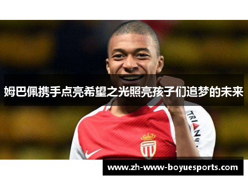 姆巴佩携手点亮希望之光照亮孩子们追梦的未来