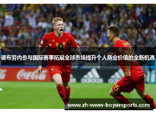 德布劳内参与国际赛事拓展全球市场提升个人商业价值的全新机遇