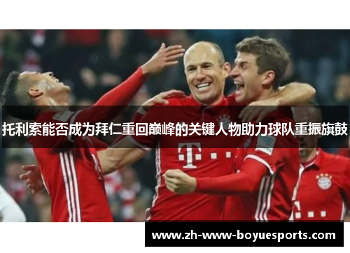 托利索能否成为拜仁重回巅峰的关键人物助力球队重振旗鼓