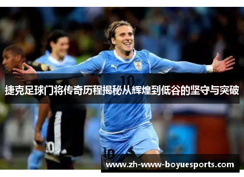 捷克足球门将传奇历程揭秘从辉煌到低谷的坚守与突破