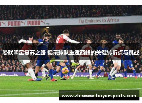 曼联明星复苏之路 揭示球队重返巅峰的关键转折点与挑战 曼联明星复苏之路 揭示球队重返巅峰的关键转折点与挑战