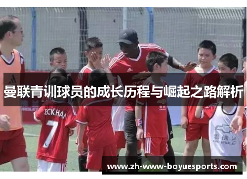 曼联青训球员的成长历程与崛起之路解析 曼联青训球员的成长历程与崛起之路解析
