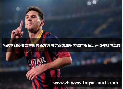 从战术到影响力解析梅西对阵切尔西的法甲关键作用全景评估与胜负走向 从战术到影响力解析梅西对阵切尔西的法甲关键作用全景评估与胜负走向