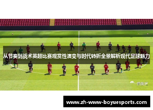 从节奏到战术英超比赛观赏性演变与时代转折全景解析现代足球魅力