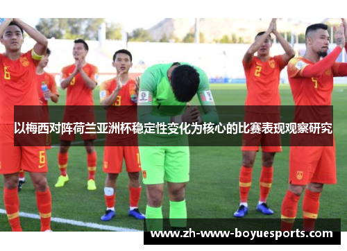 以梅西对阵荷兰亚洲杯稳定性变化为核心的比赛表现观察研究 以梅西对阵荷兰亚洲杯稳定性变化为核心的比赛表现观察研究