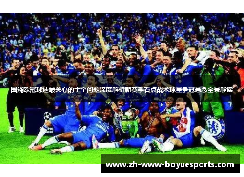 围绕欧冠球迷最关心的十个问题深度解析新赛季看点战术球星争冠悬念全景解读 围绕欧冠球迷最关心的十个问题深度解析新赛季看点战术球星争冠悬念全景解读