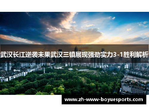 武汉长江逆袭未果武汉三镇展现强劲实力3-1胜利解析 武汉长江逆袭未果武汉三镇展现强劲实力3-1胜利解析