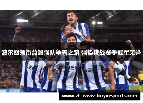 波尔图领衔葡超强队争霸之路 强势挑战赛季冠军荣誉