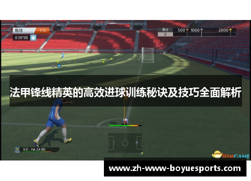 法甲锋线精英的高效进球训练秘诀及技巧全面解析