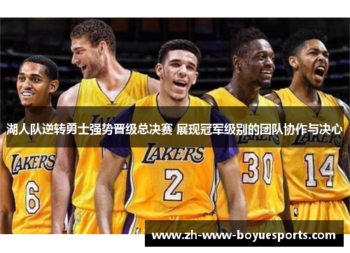 湖人队逆转勇士强势晋级总决赛 展现冠军级别的团队协作与决心
