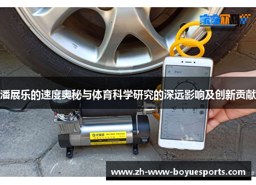 潘展乐的速度奥秘与体育科学研究的深远影响及创新贡献 潘展乐的速度奥秘与体育科学研究的深远影响及创新贡献