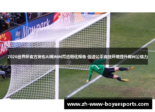 2026世界杯官方发布AI裁判判罚透明化报告 促进公平竞技环境提升裁判公信力