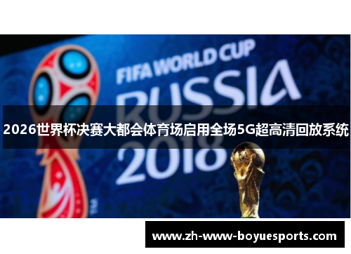2026世界杯决赛大都会体育场启用全场5G超高清回放系统