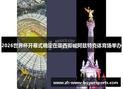 2026世界杯开幕式确定在墨西哥城阿兹特克体育场举办