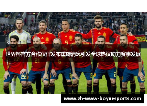 世界杯官方合作伙伴发布重磅消息引发全球热议助力赛事发展