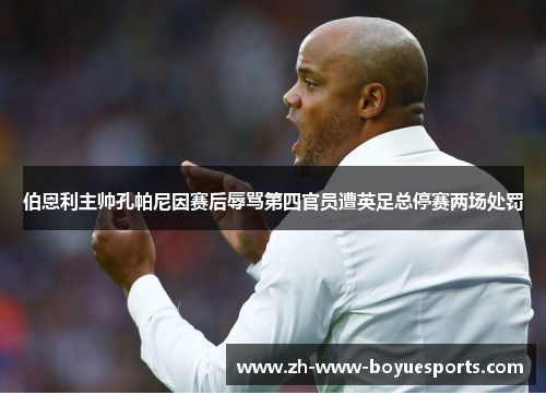 伯恩利主帅孔帕尼因赛后辱骂第四官员遭英足总停赛两场处罚