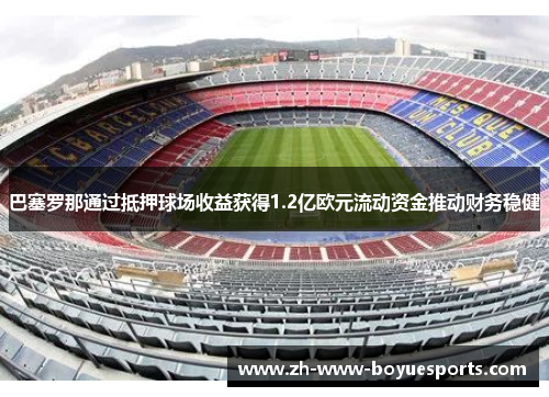 巴塞罗那通过抵押球场收益获得1.2亿欧元流动资金推动财务稳健
