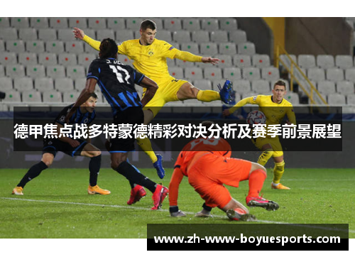 德甲焦点战多特蒙德精彩对决分析及赛季前景展望