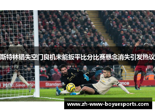 斯特林错失空门良机未能扳平比分比赛悬念消失引发热议