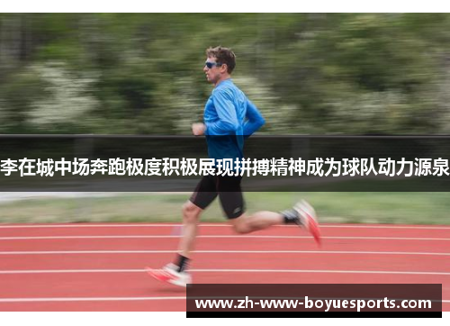 李在城中场奔跑极度积极展现拼搏精神成为球队动力源泉