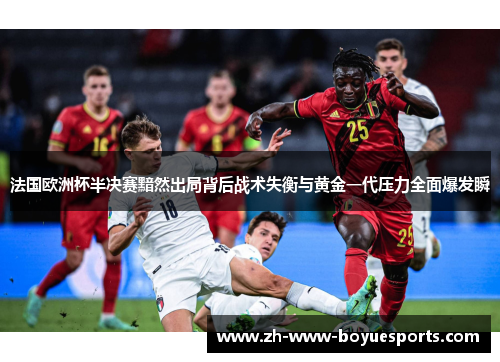 法国欧洲杯半决赛黯然出局背后战术失衡与黄金一代压力全面爆发瞬