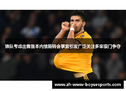 狼队考虑出售鲁本内维斯转会事宜引发广泛关注多家豪门争夺