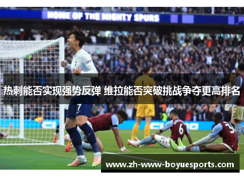 热刺能否实现强势反弹 维拉能否突破挑战争夺更高排名