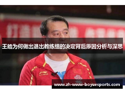 王皓为何做出退出教练组的决定背后原因分析与深思 王皓为何做出退出教练组的决定背后原因分析与深思