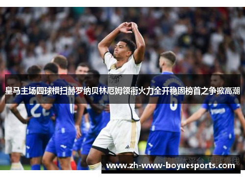 皇马主场四球横扫赫罗纳贝林厄姆领衔火力全开稳固榜首之争掀高潮