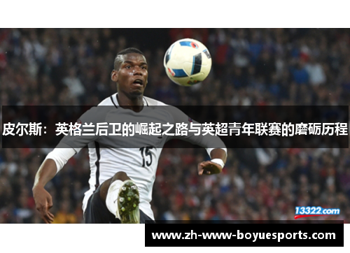 皮尔斯：英格兰后卫的崛起之路与英超青年联赛的磨砺历程